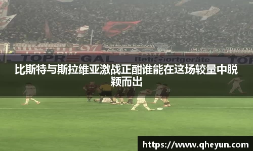 比斯特与斯拉维亚激战正酣谁能在这场较量中脱颖而出