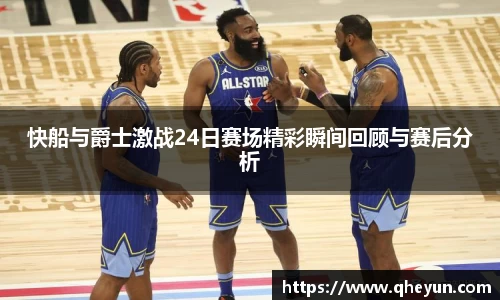 快船与爵士激战24日赛场精彩瞬间回顾与赛后分析